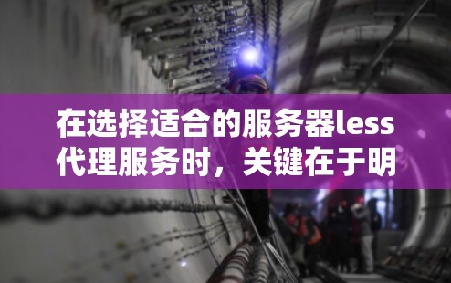 在选择适合的服务器less代理服务时，关键在于明确项目需求，包括语言、功能、预算、团队熟悉度和具体场景。以下是根据需求的不同场景和优劣势的总结