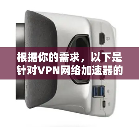 根据你的需求，以下是针对VPN网络加速器的推荐和建议