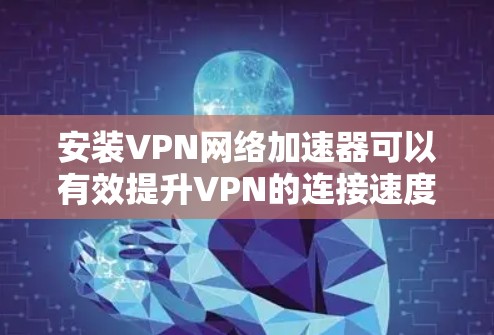 安装VPN网络加速器可以有效提升VPN的连接速度和稳定性。以下是详细的步骤指南