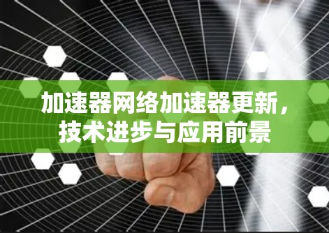 加速器网络加速器更新，技术进步与应用前景