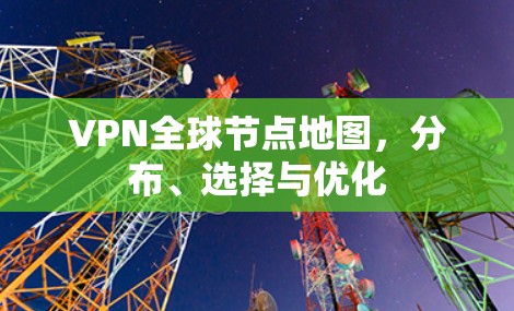 VPN全球节点地图，分布、选择与优化