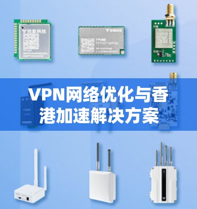 VPN网络优化与香港加速解决方案