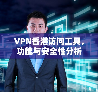 VPN香港访问工具，功能与安全性分析