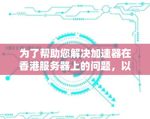 为了帮助您解决加速器在香港服务器上的问题，以下是一些详细的步骤和建议
