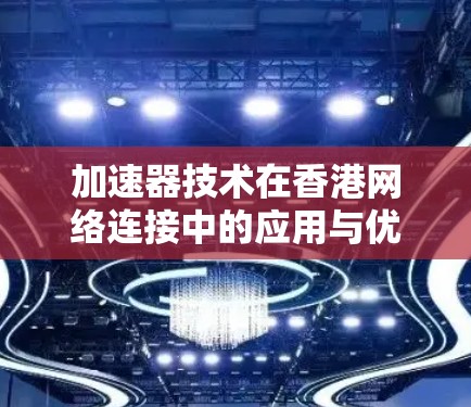 加速器技术在香港网络连接中的应用与优化