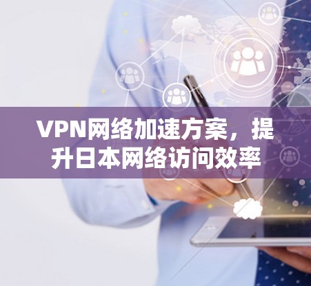 VPN网络加速方案，提升日本网络访问效率