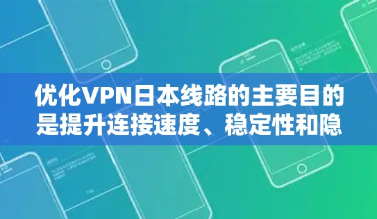 优化VPN日本线路的主要目的是提升连接速度、稳定性和隐私保护能力。以下是一些优化VPN日本线路的建议和方法