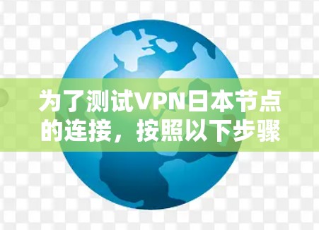 为了测试VPN日本节点的连接，按照以下步骤操作