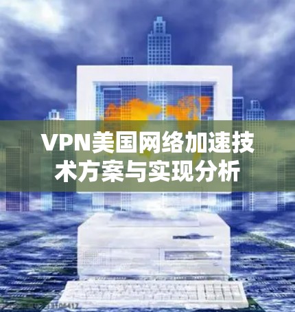 VPN美国网络加速技术方案与实现分析