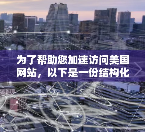 为了帮助您加速访问美国网站，以下是一份结构化的指南，详细说明了使用美国访问工具的步骤和注意事项