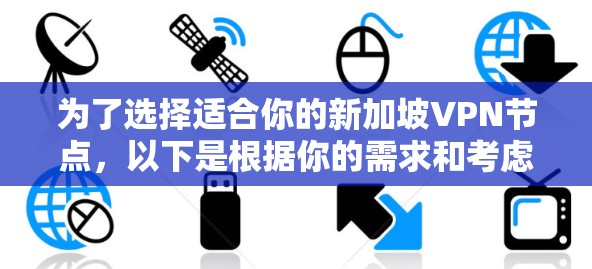 为了选择适合你的新加坡VPN节点，以下是根据你的需求和考虑因素的分步指南