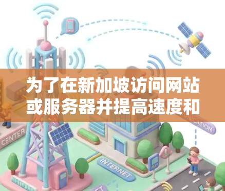 为了在新加坡访问网站或服务器并提高速度和可靠性，可以使用以下加速器工具。以下是逐步指南
