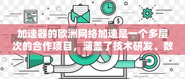 加速器的欧洲网络加速是一个多层次的合作项目，涵盖了技术研发、数据共享和国际合作等多个方面。以下是对这一概念的详细分析