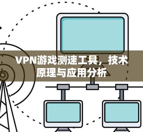 VPN游戏测速工具，技术原理与应用分析