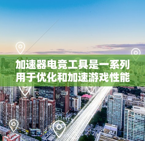 加速器电竞工具是一系列用于优化和加速游戏性能的工具，旨在提升帧率、降低延迟和改善整体游戏体验。以下是对这些工具的分类、使用注意事项及其常见用途的总结