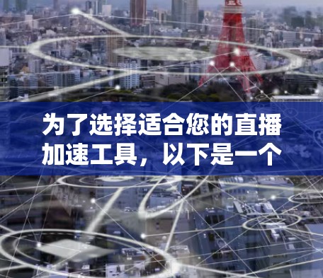 为了选择适合您的直播加速工具，以下是一个有条理的分析和建议