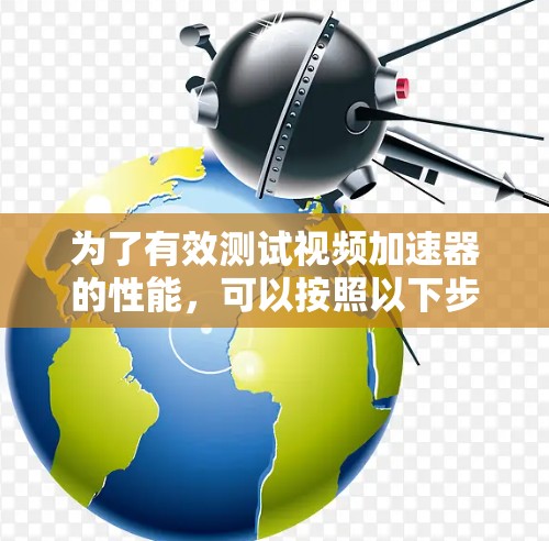 为了有效测试视频加速器的性能，可以按照以下步骤进行