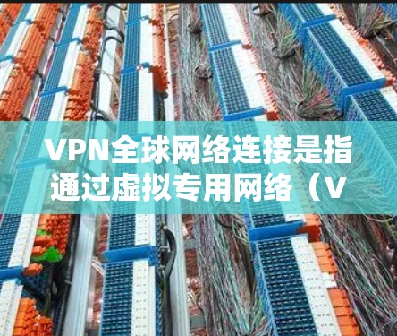 VPN全球网络连接是指通过虚拟专用网络（VPN）技术，用户可以在全球范围内建立安全、高效的网络连接。VPN通过将数据加密并通过公共互联网传输，避免直接连接到目标网络，提供了多种优势