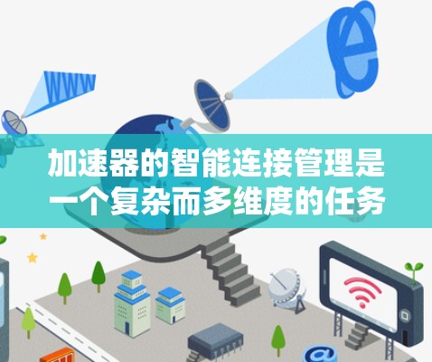 加速器的智能连接管理是一个复杂而多维度的任务，涉及网络监控、机器学习、安全技术等多个方面。以下是对加速器智能连接管理的详细分析