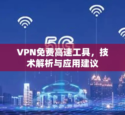 VPN免费高速工具，技术解析与应用建议
