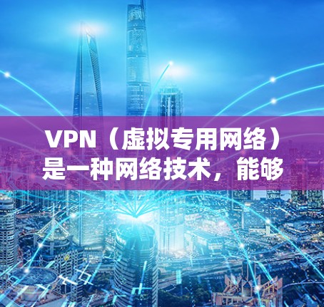 VPN（虚拟专用网络）是一种网络技术，能够让用户在公共网络上建立一个安全的、匿名的通道，保护隐私和数据安全。免费的VPN服务通常有以下特点
