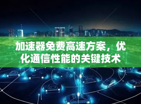 加速器免费高速方案，优化通信性能的关键技术