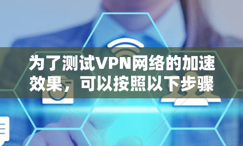 为了测试VPN网络的加速效果，可以按照以下步骤进行