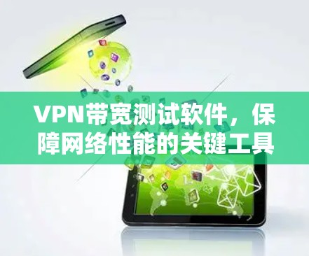 VPN带宽测试软件，保障网络性能的关键工具