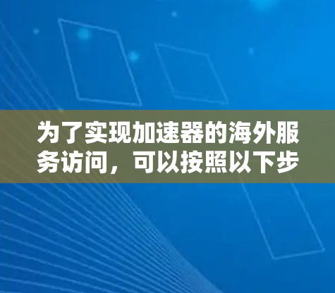 为了实现加速器的海外服务访问，可以按照以下步骤进行