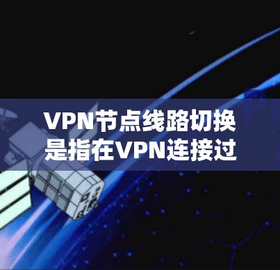 VPN节点线路切换是指在VPN连接过程中，根据网络状况或故障情况，自动切换到不同的服务器或线路，以确保连接的稳定性和安全性。以下是对这一概念的详细分析