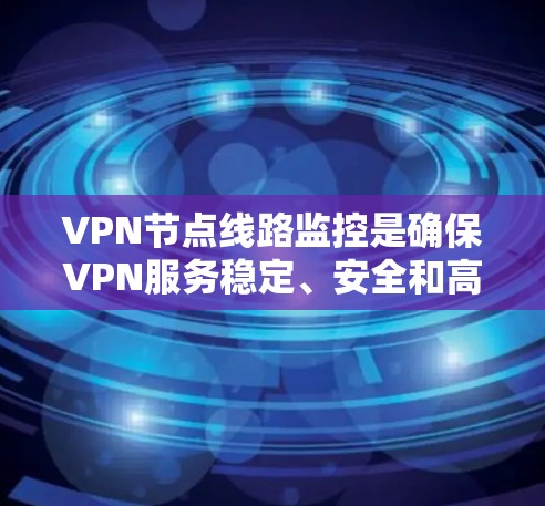 VPN节点线路监控是确保VPN服务稳定、安全和高效运行的关键步骤。以下是对VPN节点线路监控的详细分析和建议