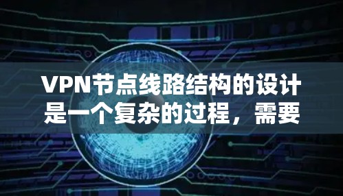 VPN节点线路结构的设计是一个复杂的过程，需要综合考虑多个因素，以确保安全性、可靠性和高性能。以下是对VPN节点线路结构的详细分析和总结