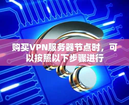 购买VPN服务器节点时，可以按照以下步骤进行