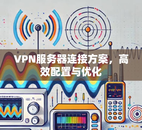 VPN服务器连接方案，高效配置与优化