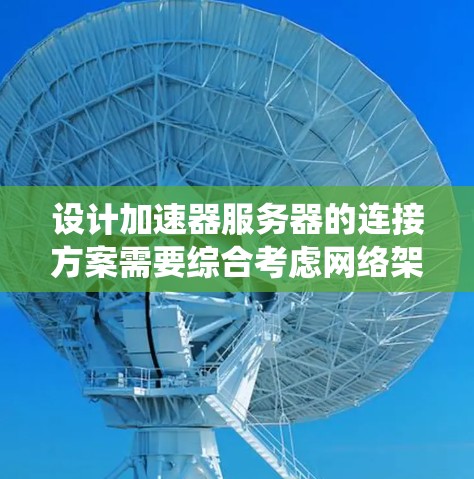 设计加速器服务器的连接方案需要综合考虑网络架构、硬件配置、协议选择、安全性以及维护等多个方面。以下是一个系统化的连接方案 设计加速器服务器的连接方案需要综合考虑网络架构、硬件配置、协议选择、安全性以及维护等多个方面。以下是一个系统化的连接方案