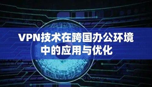 VPN技术在跨国办公环境中的应用与优化