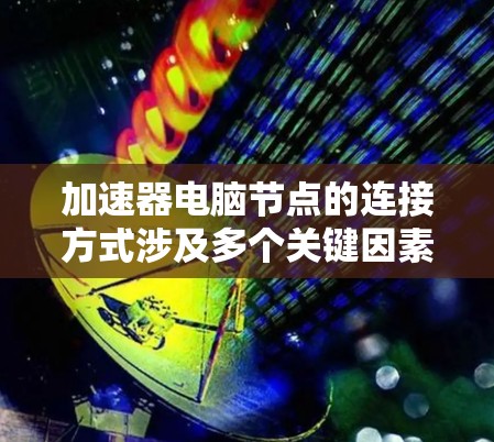 加速器电脑节点的连接方式涉及多个关键因素，确保高效、稳定和安全的通信。以下是对加速器电脑节点连接方式的详细分步说明