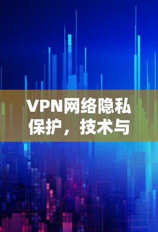 VPN网络隐私保护，技术与应用分析