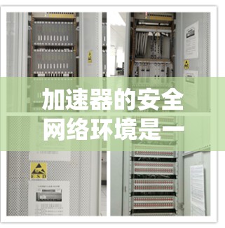 加速器的安全网络环境是一个复杂的系统工程，需要综合考虑技术措施和管理政策。以下是对加速器安全网络环境的详细分析和建议