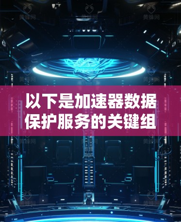以下是加速器数据保护服务的关键组成部分和常见技术