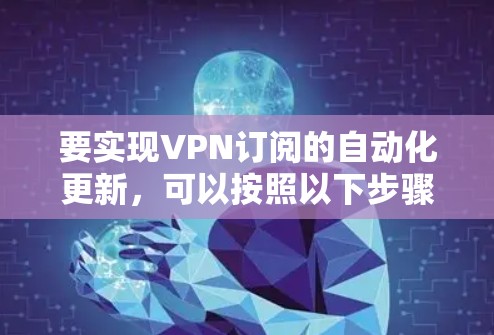 要实现VPN订阅的自动化更新，可以按照以下步骤操作