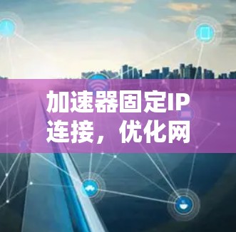 加速器固定IP连接，优化网络性能的关键技术