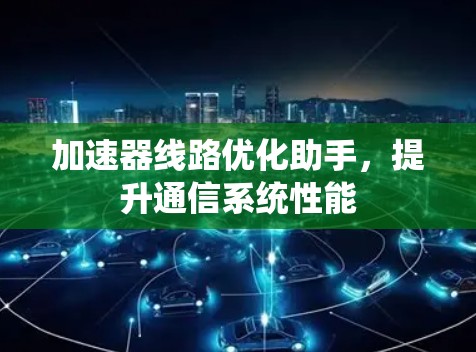 加速器线路优化助手，提升通信系统性能