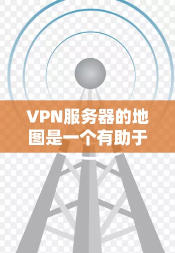 VPN服务器的地图是一个有助于用户定位和选择最优服务器位置的工具。以下是对VPN服务器地图的详细分析和总结