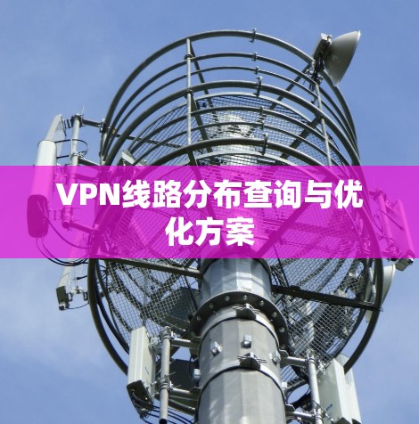 VPN线路分布查询与优化方案