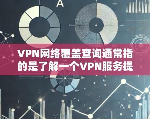 VPN网络覆盖查询通常指的是了解一个VPN服务提供的网络覆盖范围，包括它支持的国家、城市、网络服务和功能。以下是一些可能的方法和步骤，帮助你查询和了解VPN的网络覆盖情况