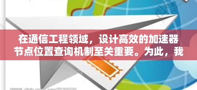 在通信工程领域，设计高效的加速器节点位置查询机制至关重要。为此，我们提出了一种基于分布式哈希表（DHT）的位置管理方案，结合动态路由算法和负载均衡策略，确保快速定位和高效通信。下面是详细的解决方案