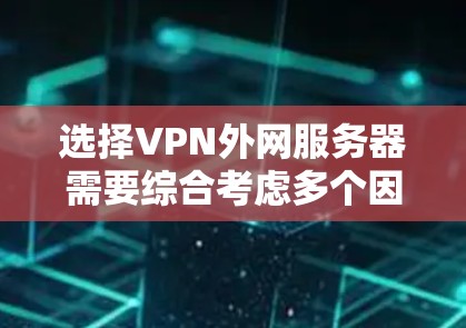 选择VPN外网服务器需要综合考虑多个因素，以确保安全、速度和稳定性。以下是分步的选择指南