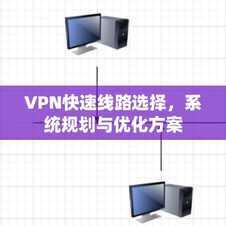 VPN快速线路选择，系统规划与优化方案