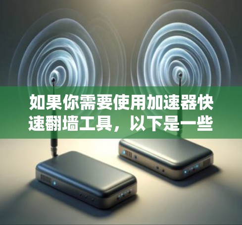 如果你需要使用加速器快速翻墙工具，以下是一些常用的方法和工具。请注意，这些方法可能会涉及到绕过某些地区的网络限制，但请确保遵守相关法律法规